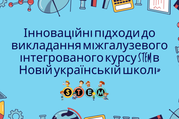 Інструктивно-методичний семінар для вчителів, які викладають міжгалузевий інтегрований курс STEM